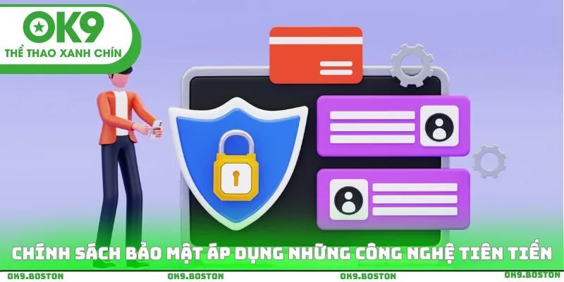 Chính sách bảo mật áp dụng những công nghệ tiên tiến hàng đầu