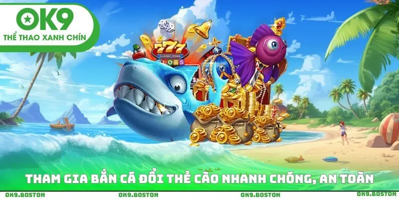 Tham gia bắn cá đổi thẻ cào nhanh chóng, an toàn