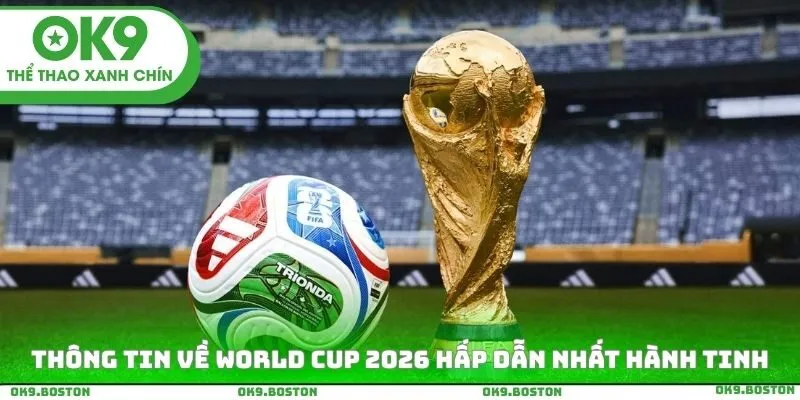 Thông tin về World Cup 2026 hấp dẫn nhất hành tinh