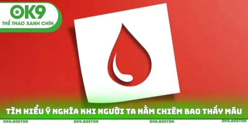 Tìm hiểu ý nghĩa khi người ta nằm chiêm bao thấy máu