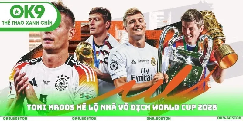 Toni Kroos hé lộ nhà vô địch World Cup 2026