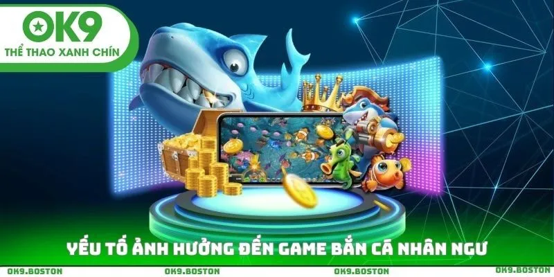 Yếu tố ảnh hưởng đến Game Bắn cá nhân ngư